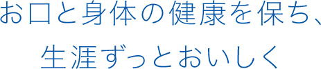 お口と身体の健康を保ち、生涯ずっとおいしく